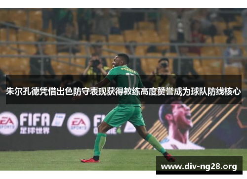 朱尔孔德凭借出色防守表现获得教练高度赞誉成为球队防线核心