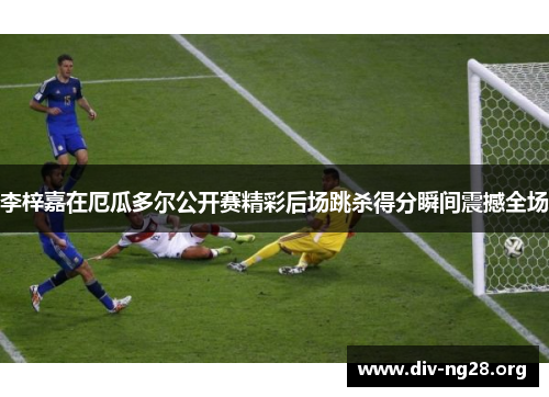 李梓嘉在厄瓜多尔公开赛精彩后场跳杀得分瞬间震撼全场