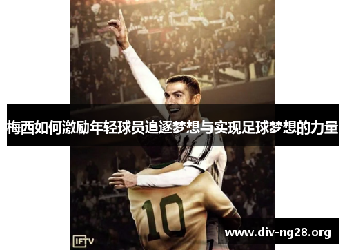 梅西如何激励年轻球员追逐梦想与实现足球梦想的力量