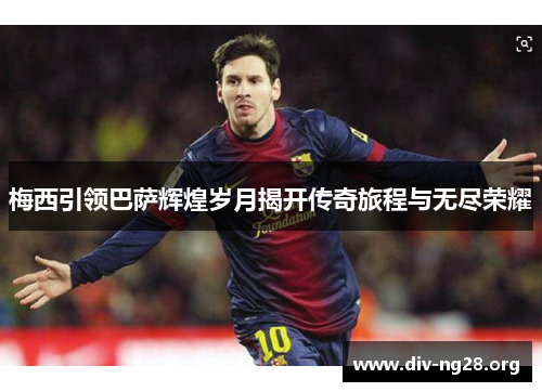 梅西引领巴萨辉煌岁月揭开传奇旅程与无尽荣耀